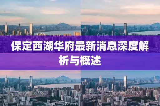 保定西湖華府最新消息深度解析與概述