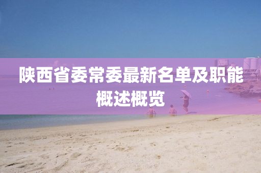 陜西省委常委最新名單及職能概述概覽