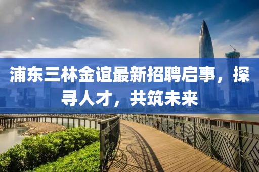 浦東三林金誼最新招聘啟事，探尋人才，共筑未來