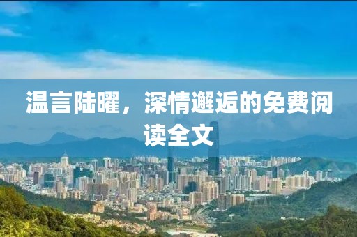 溫言陸曜，深情邂逅的免費(fèi)閱讀全文