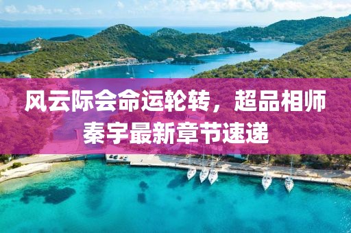 風云際會命運輪轉(zhuǎn)，超品相師秦宇最新章節(jié)速遞
