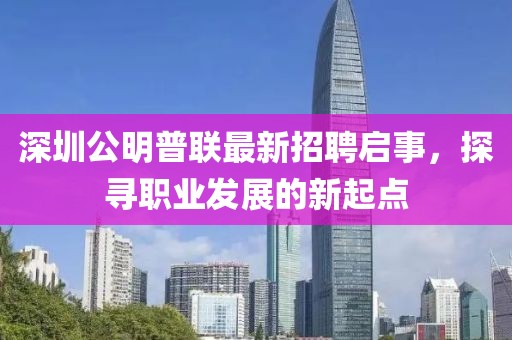 深圳公明普聯(lián)最新招聘啟事，探尋職業(yè)發(fā)展的新起點(diǎn)