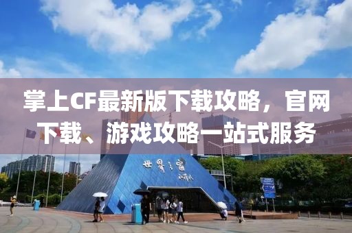 掌上CF最新版下載攻略，官網(wǎng)下載、游戲攻略一站式服務(wù)