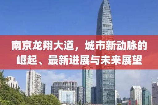 南京龍翔大道，城市新動(dòng)脈的崛起、最新進(jìn)展與未來展望