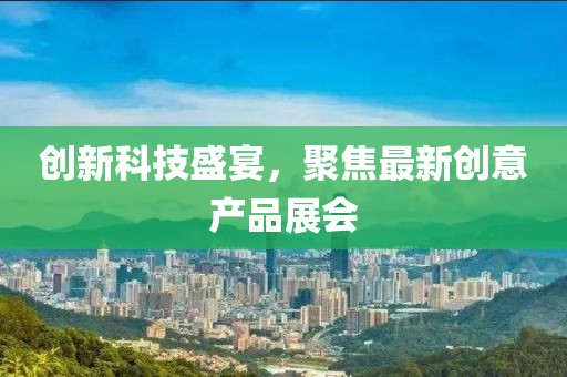 創(chuàng)新科技盛宴，聚焦最新創(chuàng)意產(chǎn)品展會(huì)