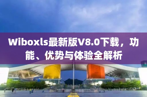 Wiboxls最新版V8.0下載，功能、優(yōu)勢與體驗(yàn)全解析