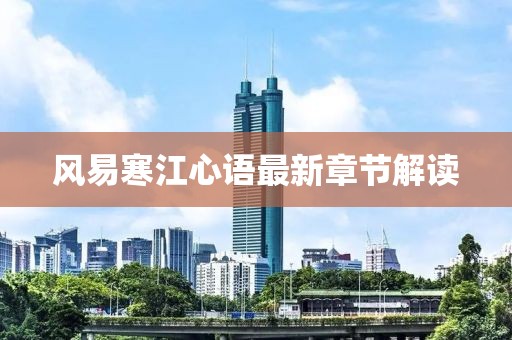 風(fēng)易寒江心語最新章節(jié)解讀