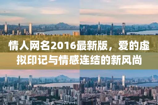 情人網(wǎng)名2016最新版，愛的虛擬印記與情感連結(jié)的新風(fēng)尚