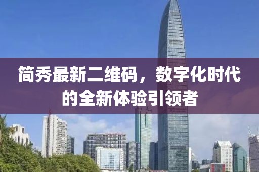 簡(jiǎn)秀最新二維碼，數(shù)字化時(shí)代的全新體驗(yàn)引領(lǐng)者