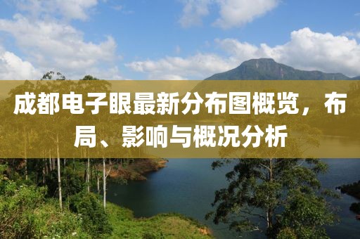 成都電子眼最新分布圖概覽，布局、影響與概況分析