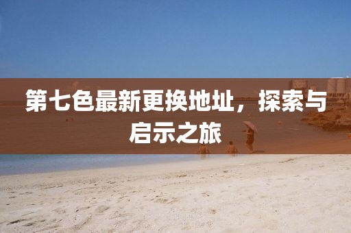 第七色最新更換地址，探索與啟示之旅