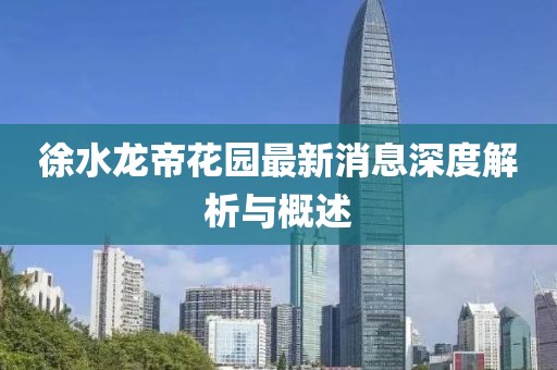 徐水龍帝花園最新消息深度解析與概述