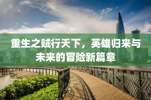 重生之賊行天下，英雄歸來與未來的冒險(xiǎn)新篇章