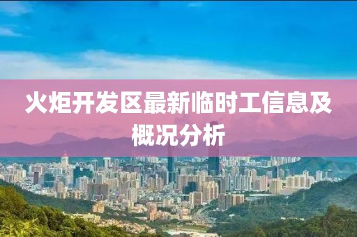 火炬開發(fā)區(qū)最新臨時工信息及概況分析