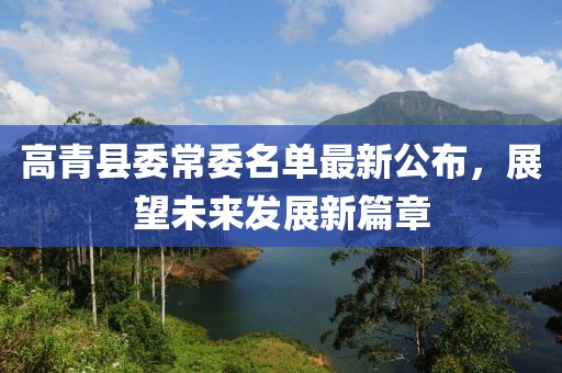高青縣委常委名單最新公布，展望未來發(fā)展新篇章