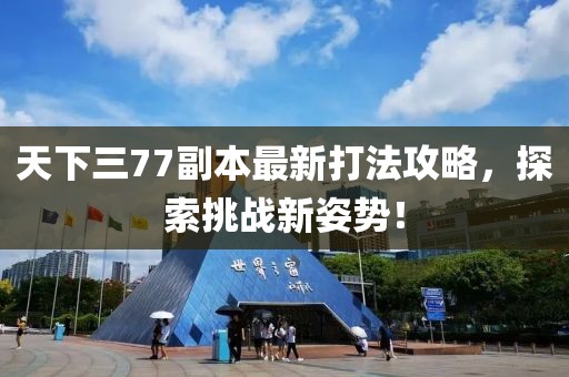天下三77副本最新打法攻略，探索挑戰(zhàn)新姿勢！