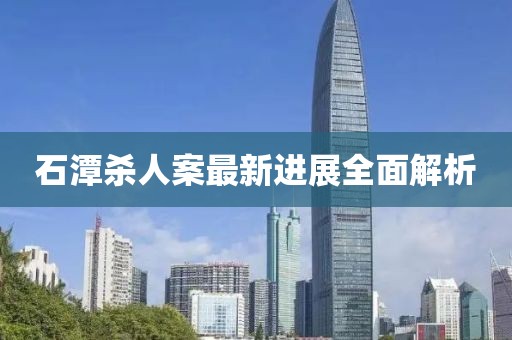 石潭殺人案最新進(jìn)展全面解析