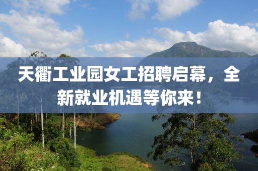 天衢工業(yè)園女工招聘啟幕，全新就業(yè)機(jī)遇等你來！