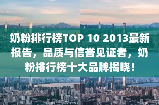 奶粉排行榜TOP 10 2013最新報告，品質(zhì)與信譽見證者，奶粉排行榜十大品牌揭曉！