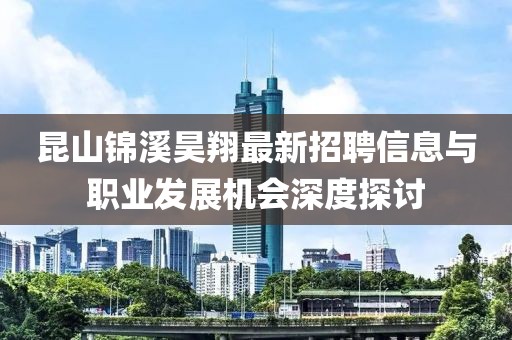 昆山錦溪昊翔最新招聘信息與職業(yè)發(fā)展機(jī)會(huì)深度探討