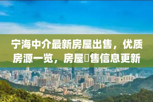 寧海中介最新房屋出售，優(yōu)質房源一覽，房屋岀售信息更新