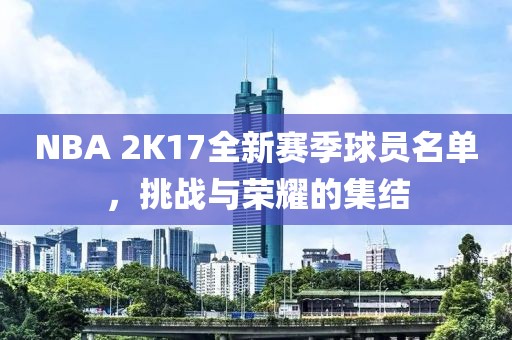 NBA 2K17全新賽季球員名單，挑戰(zhàn)與榮耀的集結