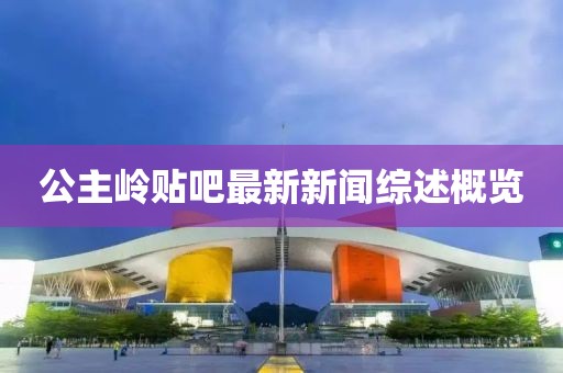 公主嶺貼吧最新新聞綜述概覽