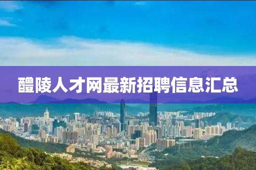 醴陵人才網最新招聘信息匯總