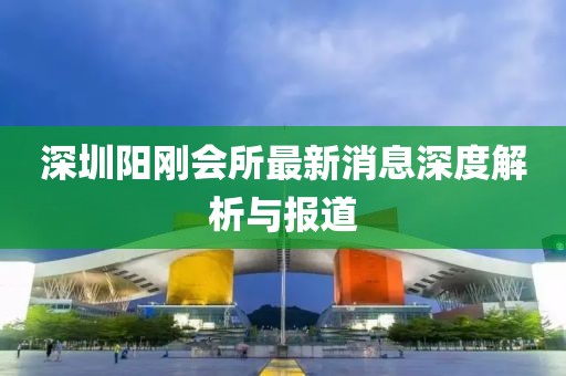 深圳陽剛會所最新消息深度解析與報道