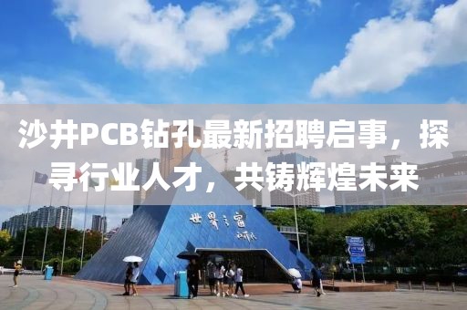沙井PCB鉆孔最新招聘啟事，探尋行業(yè)人才，共鑄輝煌未來(lái)