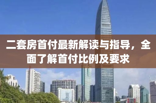 二套房首付最新解讀與指導(dǎo)，全面了解首付比例及要求