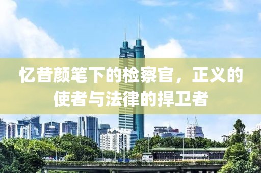 憶昔顏筆下的檢察官，正義的使者與法律的捍衛(wèi)者