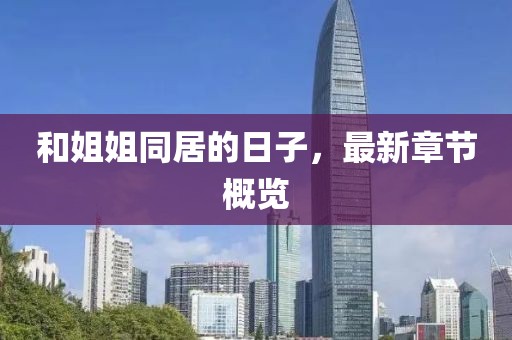 和姐姐同居的日子，最新章節(jié)概覽