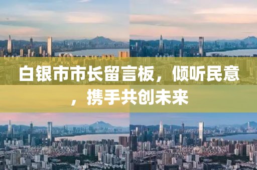 白銀市市長(zhǎng)留言板，傾聽(tīng)民意，攜手共創(chuàng)未來(lái)