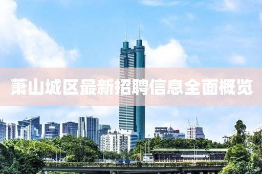 蕭山城區(qū)最新招聘信息全面概覽