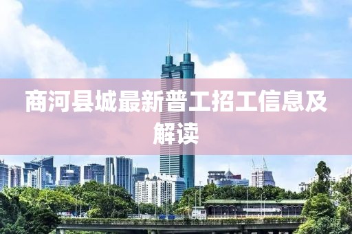商河縣城最新普工招工信息及解讀