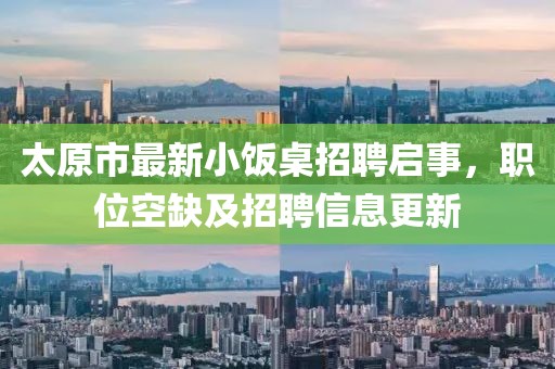 太原市最新小飯桌招聘啟事，職位空缺及招聘信息更新