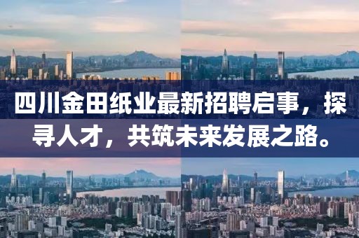 四川金田紙業(yè)最新招聘啟事，探尋人才，共筑未來(lái)發(fā)展之路。