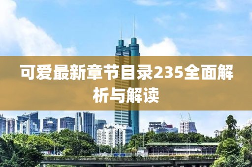 可愛(ài)最新章節(jié)目錄235全面解析與解讀