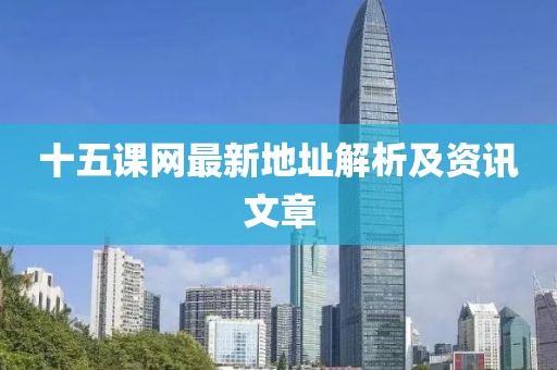 十五課網(wǎng)最新地址解析及資訊文章
