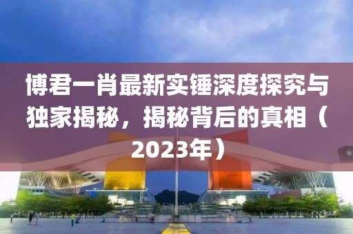 博君一肖最新實(shí)錘深度探究與獨(dú)家揭秘，揭秘背后的真相（2023年）