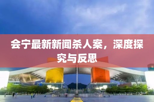會(huì)寧最新新聞殺人案，深度探究與反思