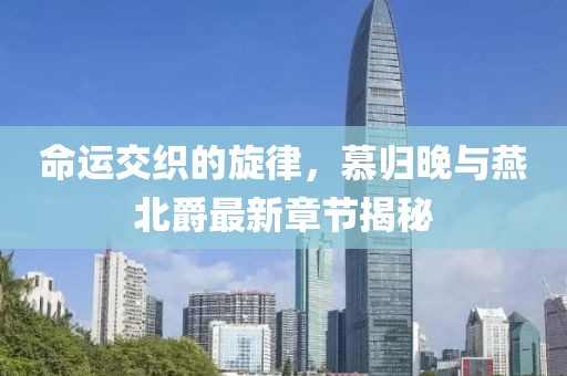 命運(yùn)交織的旋律，慕歸晚與燕北爵最新章節(jié)揭秘
