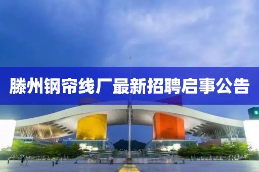滕州鋼簾線廠最新招聘啟事公告