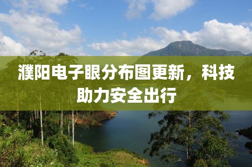 濮陽電子眼分布圖更新，科技助力安全出行