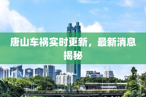 唐山車禍實時更新，最新消息揭秘