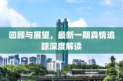 回顧與展望，最新一期真情追蹤深度解讀