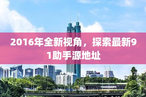 2016年全新視角，探索最新91助手源地址
