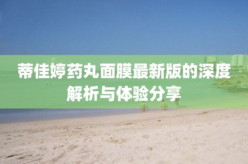 蒂佳婷藥丸面膜最新版的深度解析與體驗分享