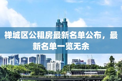 禪城區(qū)公租房最新名單公布，最新名單一覽無(wú)余